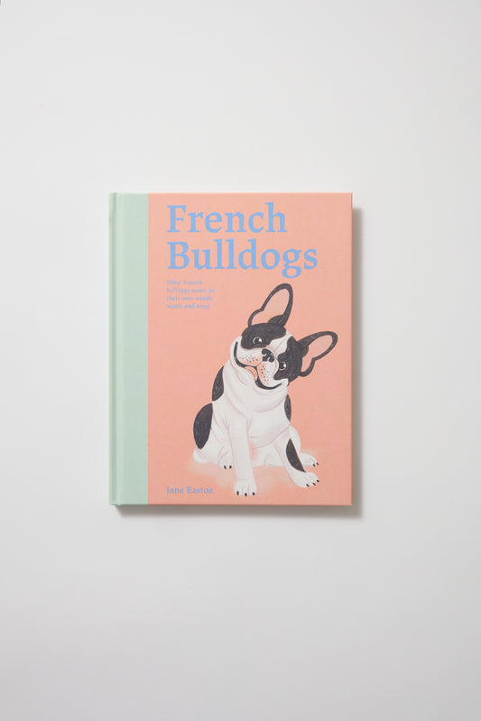 French Bulldogs: What French Bulldogs Want: In Their Own Words, Woofs, and Wags